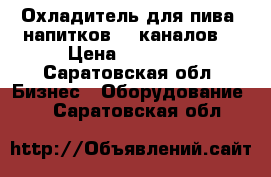 Охладитель для пива, напитков, 7 каналов  › Цена ­ 10 000 - Саратовская обл. Бизнес » Оборудование   . Саратовская обл.